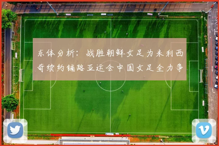 东体分析：战胜朝鲜女足为米利西奇续约铺路亚运会中国女足全力争金