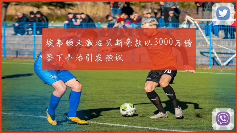 埃弗顿未激活买断条款以3000万镑签下乔治引发热议