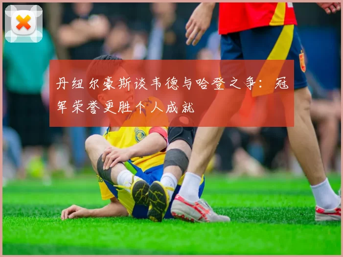 丹纽尔豪斯谈韦德与哈登之争：冠军荣誉更胜个人成就