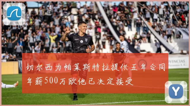 切尔西为帕莱斯特拉提供五年合同年薪500万欧他已决定接受