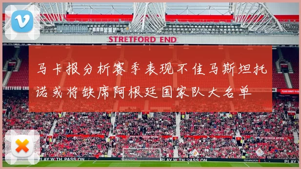 马卡报分析赛季表现不佳马斯坦托诺或将缺席阿根廷国家队大名单