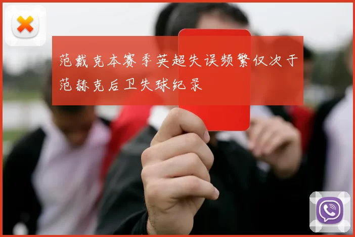 范戴克本赛季英超失误频繁仅次于范赫克后卫失球纪录