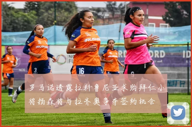 罗马诺透露拉科鲁尼亚求购拜仁小将扬森将与拉齐奥争夺签约机会